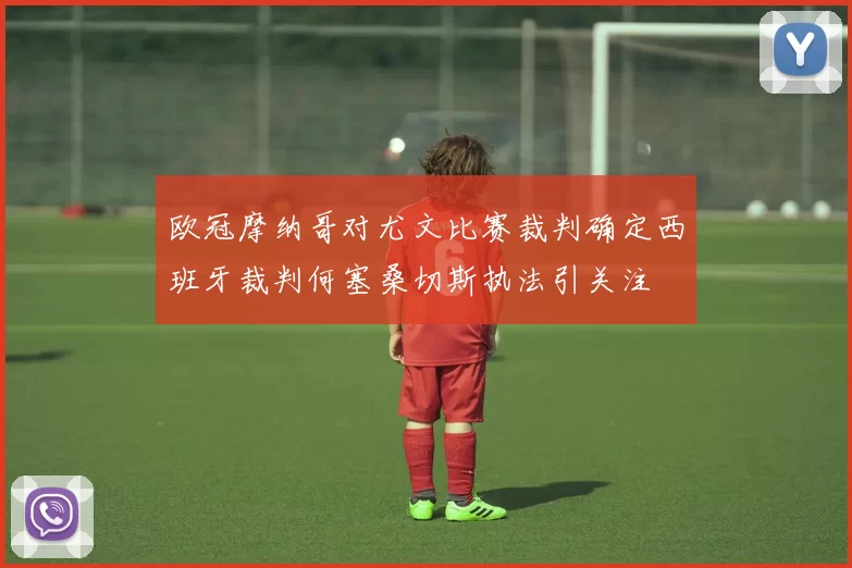欧冠摩纳哥对尤文比赛裁判确定西班牙裁判何塞桑切斯执法引关注